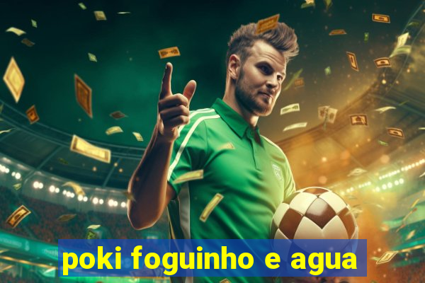 poki foguinho e agua